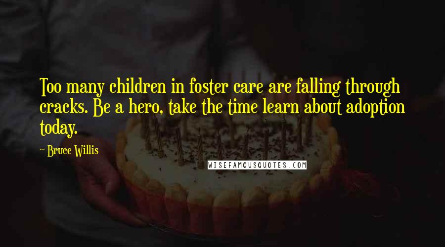 Bruce Willis Quotes: Too many children in foster care are falling through cracks. Be a hero, take the time learn about adoption today.