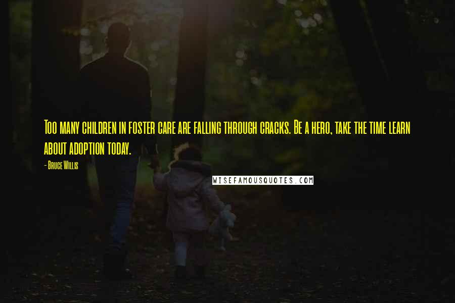 Bruce Willis Quotes: Too many children in foster care are falling through cracks. Be a hero, take the time learn about adoption today.