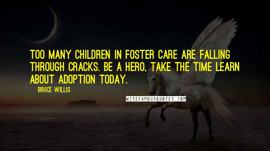 Bruce Willis Quotes: Too many children in foster care are falling through cracks. Be a hero, take the time learn about adoption today.