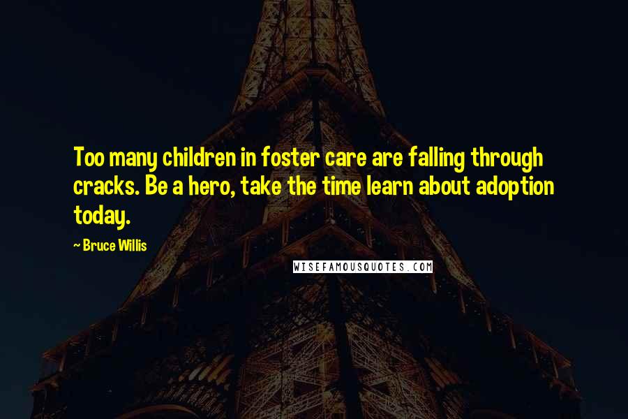 Bruce Willis Quotes: Too many children in foster care are falling through cracks. Be a hero, take the time learn about adoption today.