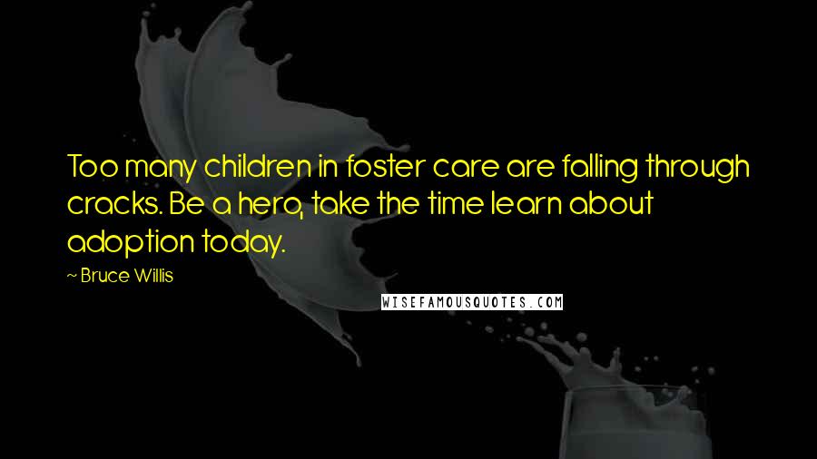 Bruce Willis Quotes: Too many children in foster care are falling through cracks. Be a hero, take the time learn about adoption today.