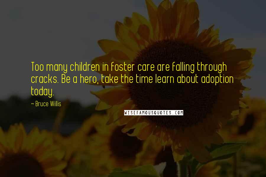 Bruce Willis Quotes: Too many children in foster care are falling through cracks. Be a hero, take the time learn about adoption today.