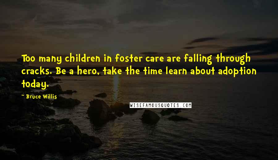 Bruce Willis Quotes: Too many children in foster care are falling through cracks. Be a hero, take the time learn about adoption today.