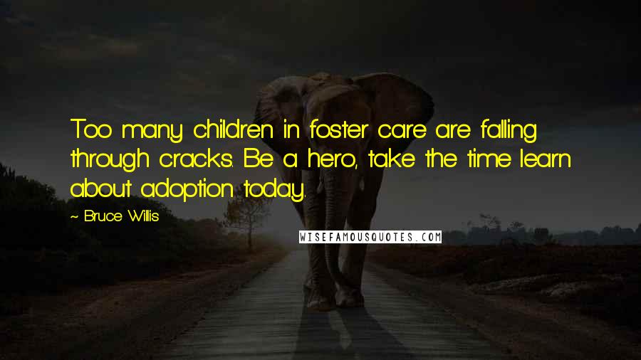 Bruce Willis Quotes: Too many children in foster care are falling through cracks. Be a hero, take the time learn about adoption today.