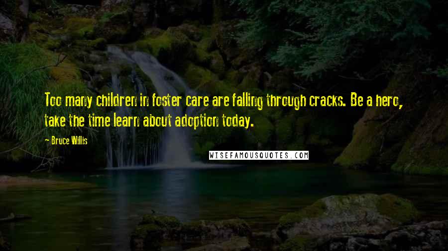 Bruce Willis Quotes: Too many children in foster care are falling through cracks. Be a hero, take the time learn about adoption today.