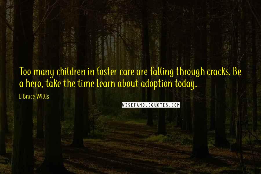 Bruce Willis Quotes: Too many children in foster care are falling through cracks. Be a hero, take the time learn about adoption today.