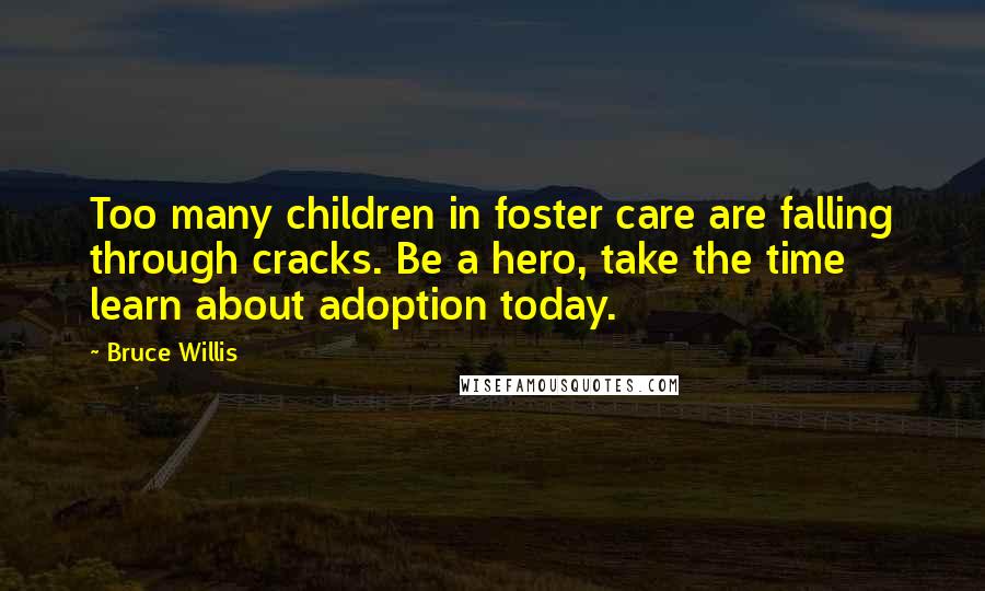 Bruce Willis Quotes: Too many children in foster care are falling through cracks. Be a hero, take the time learn about adoption today.
