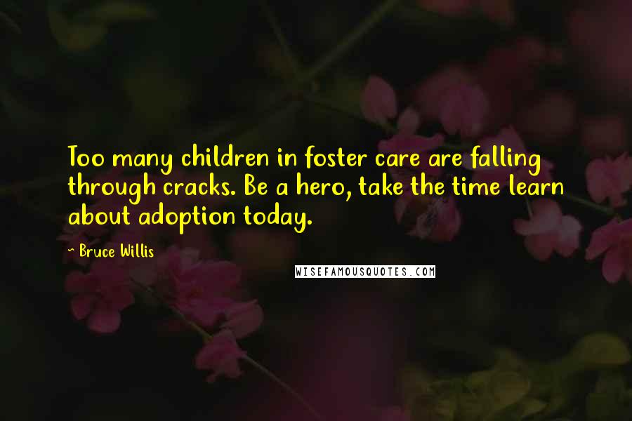 Bruce Willis Quotes: Too many children in foster care are falling through cracks. Be a hero, take the time learn about adoption today.