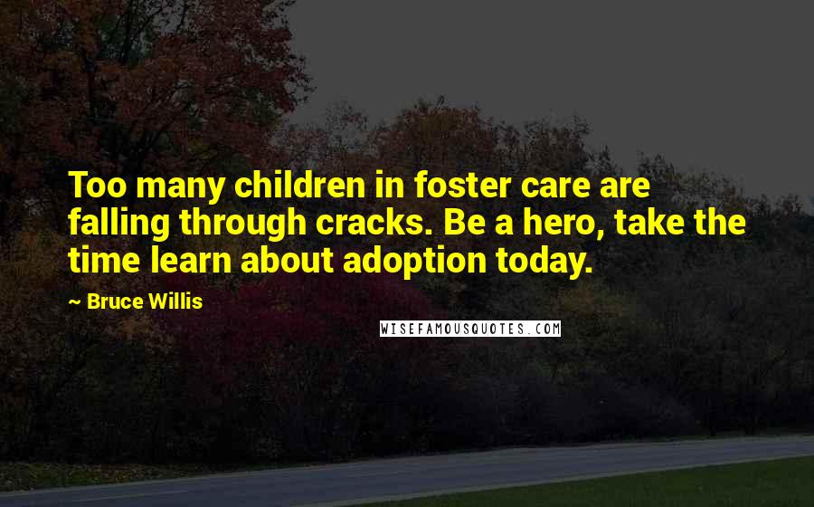 Bruce Willis Quotes: Too many children in foster care are falling through cracks. Be a hero, take the time learn about adoption today.