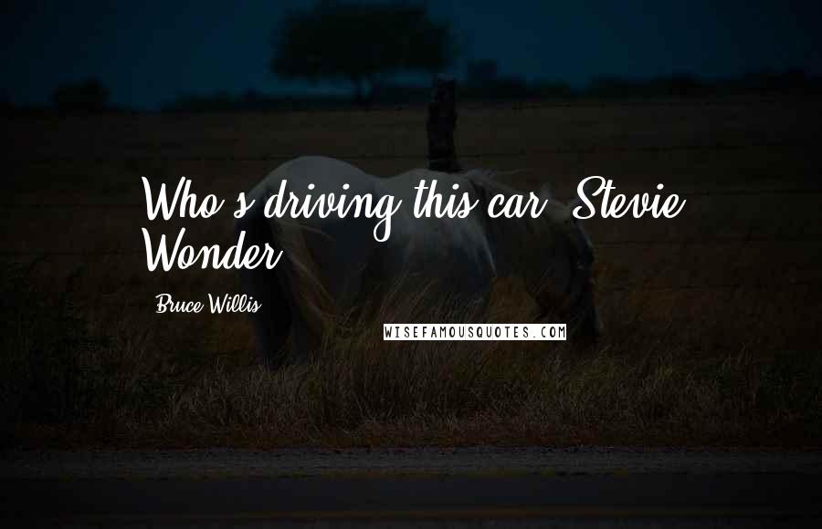Bruce Willis Quotes: Who's driving this car, Stevie Wonder?