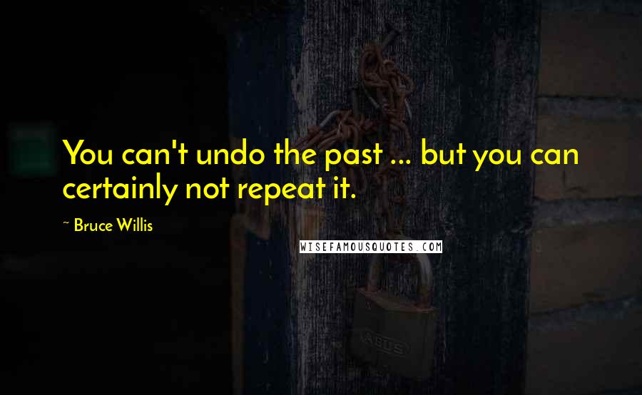 Bruce Willis Quotes: You can't undo the past ... but you can certainly not repeat it.