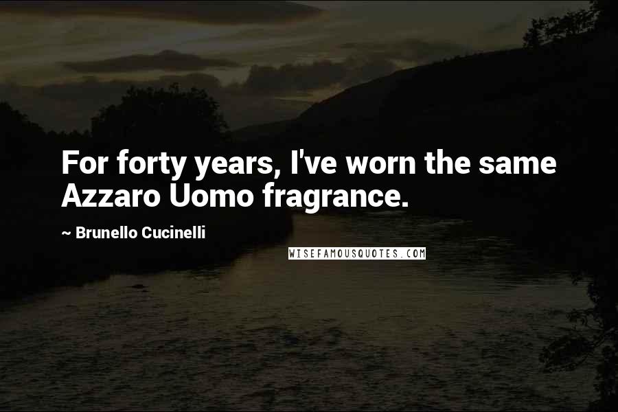 Brunello Cucinelli Quotes: For forty years, I've worn the same Azzaro Uomo fragrance.