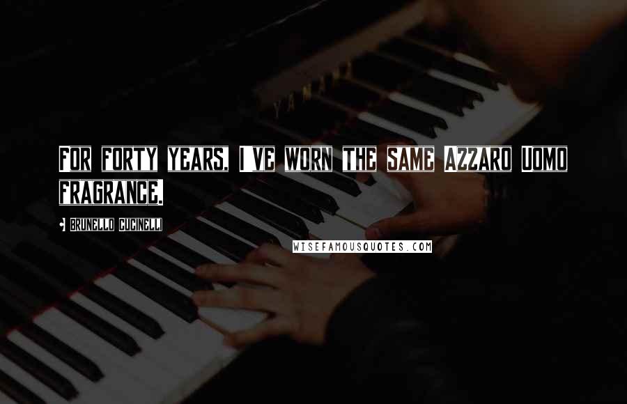 Brunello Cucinelli Quotes: For forty years, I've worn the same Azzaro Uomo fragrance.