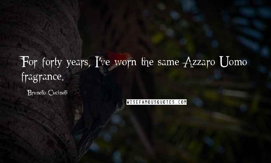 Brunello Cucinelli Quotes: For forty years, I've worn the same Azzaro Uomo fragrance.