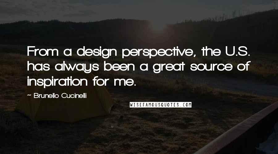 Brunello Cucinelli Quotes: From a design perspective, the U.S. has always been a great source of inspiration for me.