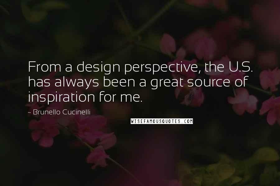 Brunello Cucinelli Quotes: From a design perspective, the U.S. has always been a great source of inspiration for me.