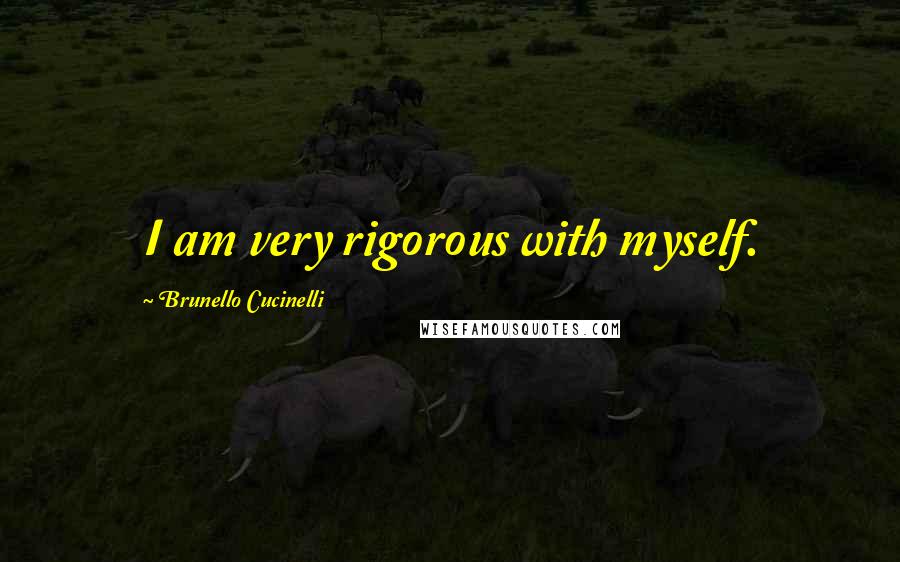 Brunello Cucinelli Quotes: I am very rigorous with myself.