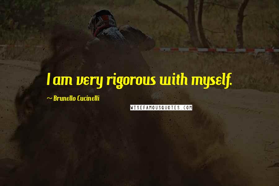 Brunello Cucinelli Quotes: I am very rigorous with myself.