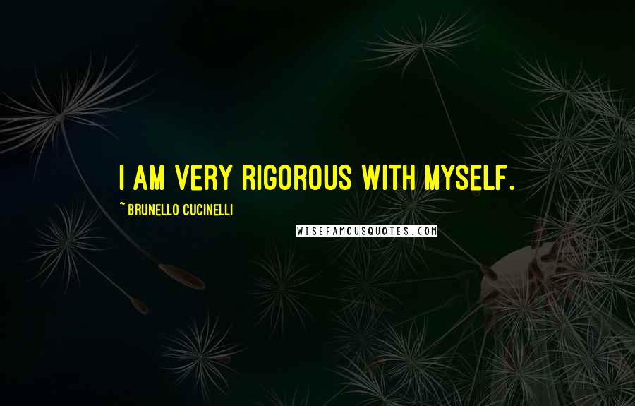 Brunello Cucinelli Quotes: I am very rigorous with myself.