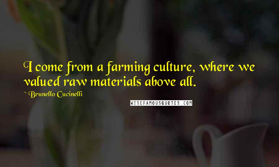 Brunello Cucinelli Quotes: I come from a farming culture, where we valued raw materials above all.