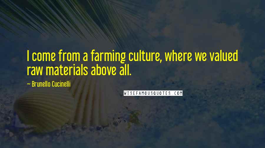 Brunello Cucinelli Quotes: I come from a farming culture, where we valued raw materials above all.