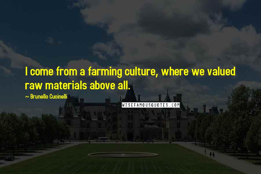 Brunello Cucinelli Quotes: I come from a farming culture, where we valued raw materials above all.