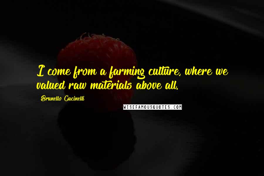 Brunello Cucinelli Quotes: I come from a farming culture, where we valued raw materials above all.