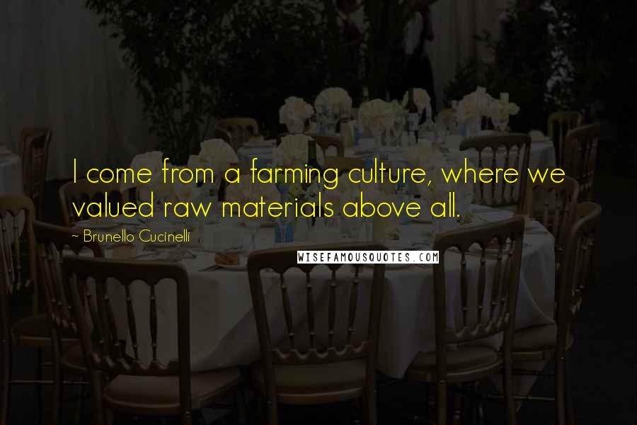 Brunello Cucinelli Quotes: I come from a farming culture, where we valued raw materials above all.