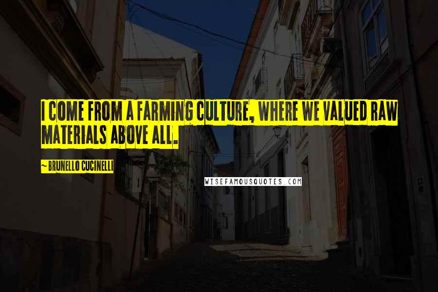 Brunello Cucinelli Quotes: I come from a farming culture, where we valued raw materials above all.