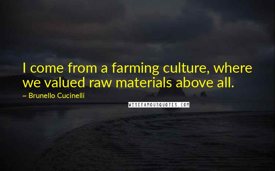 Brunello Cucinelli Quotes: I come from a farming culture, where we valued raw materials above all.