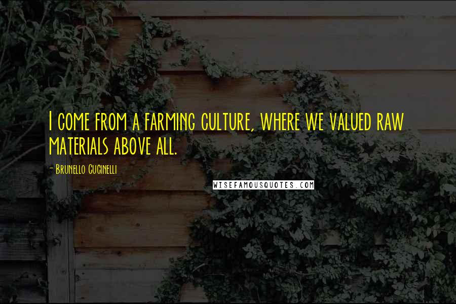 Brunello Cucinelli Quotes: I come from a farming culture, where we valued raw materials above all.