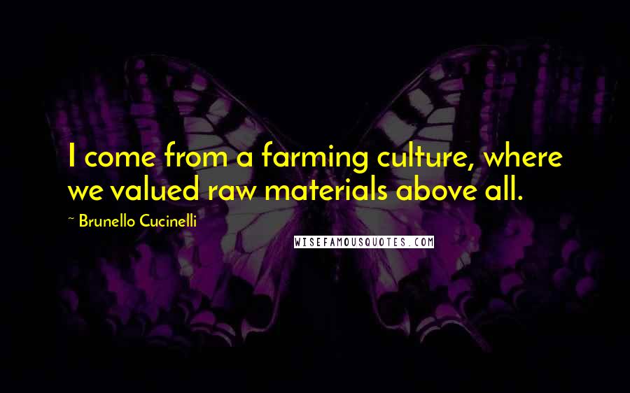 Brunello Cucinelli Quotes: I come from a farming culture, where we valued raw materials above all.