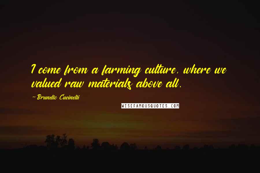 Brunello Cucinelli Quotes: I come from a farming culture, where we valued raw materials above all.