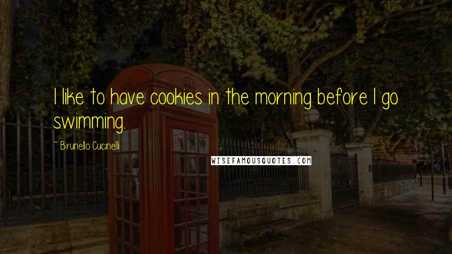 Brunello Cucinelli Quotes: I like to have cookies in the morning before I go swimming.