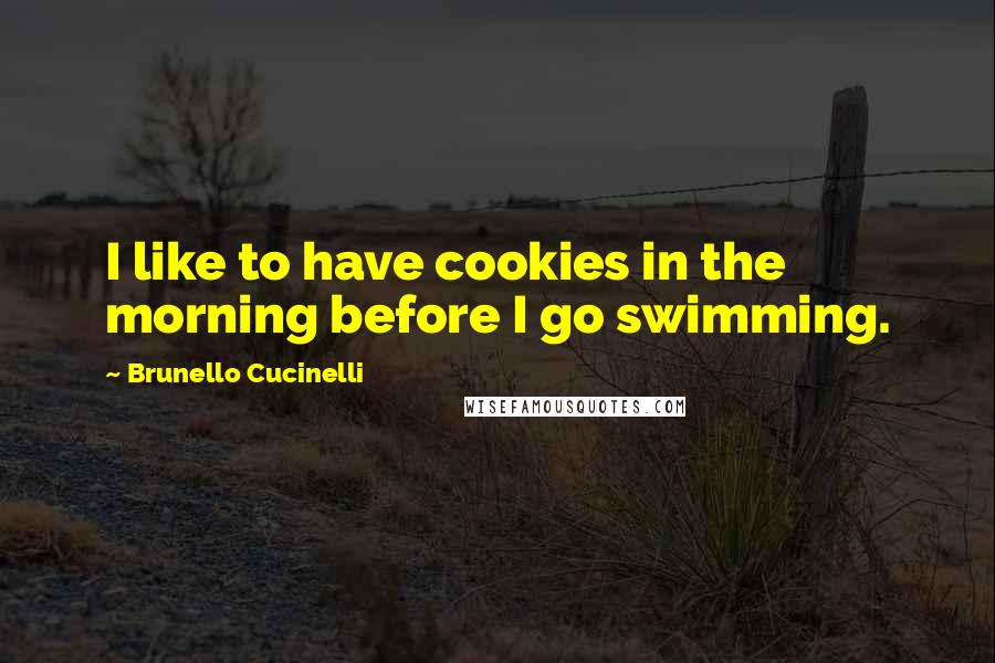 Brunello Cucinelli Quotes: I like to have cookies in the morning before I go swimming.