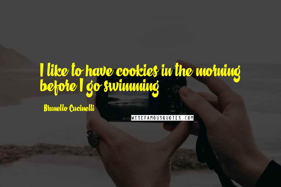 Brunello Cucinelli Quotes: I like to have cookies in the morning before I go swimming.