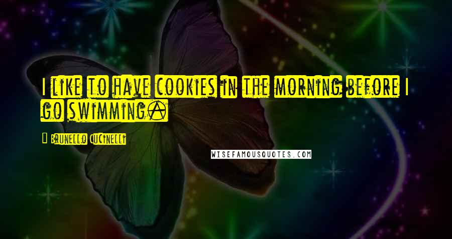 Brunello Cucinelli Quotes: I like to have cookies in the morning before I go swimming.