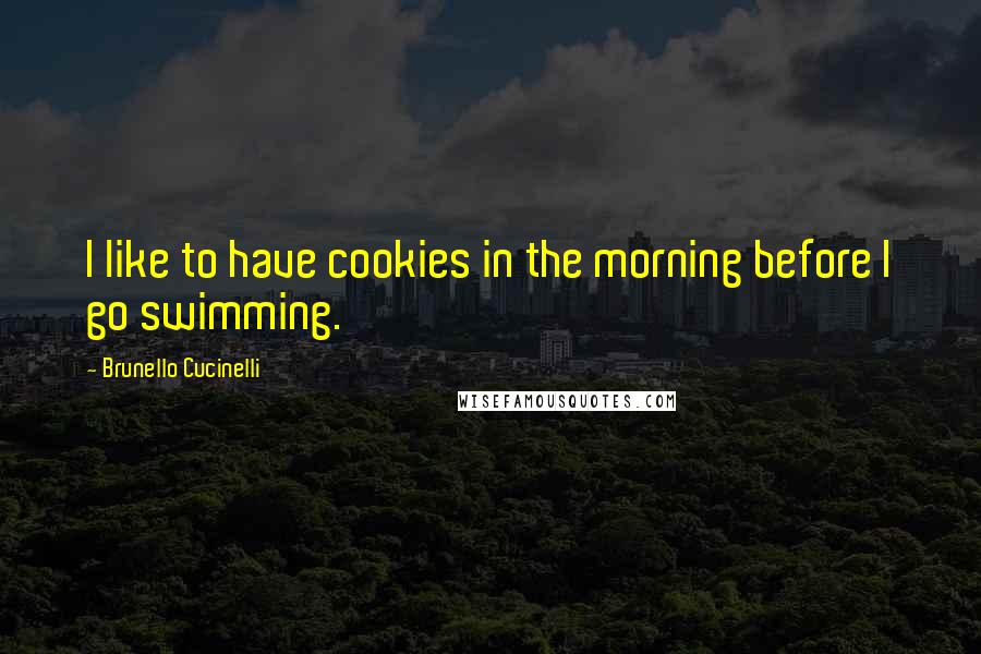 Brunello Cucinelli Quotes: I like to have cookies in the morning before I go swimming.