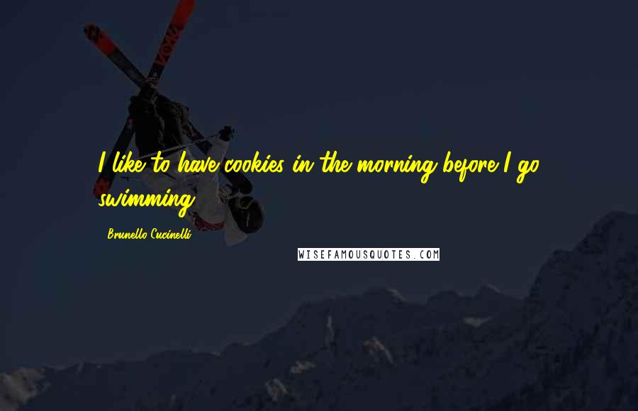 Brunello Cucinelli Quotes: I like to have cookies in the morning before I go swimming.