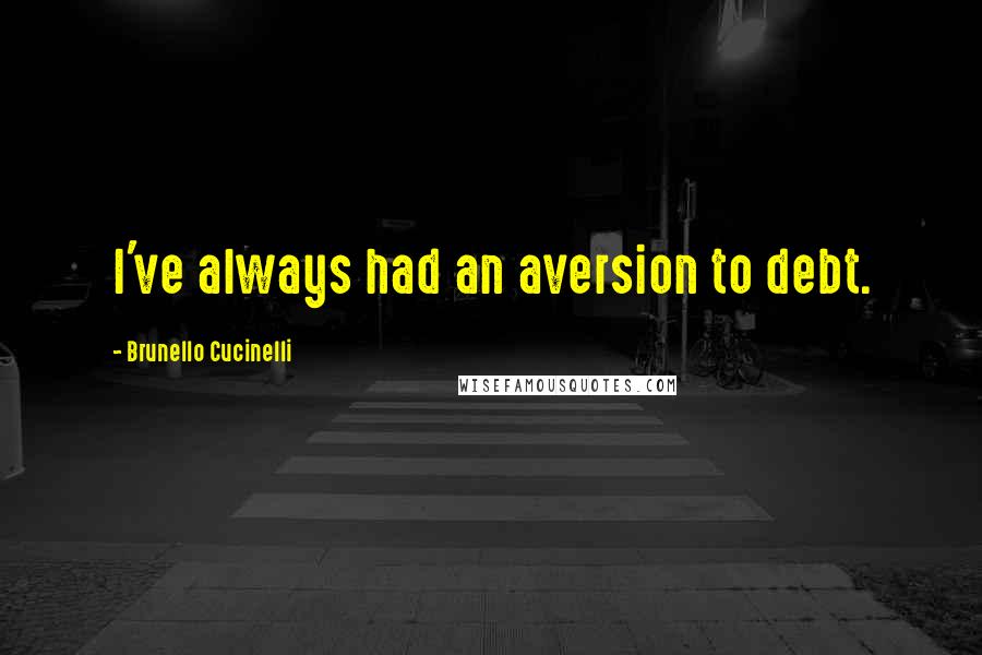 Brunello Cucinelli Quotes: I've always had an aversion to debt.