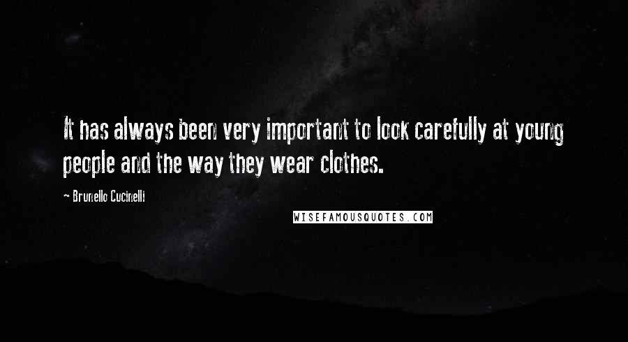 Brunello Cucinelli Quotes: It has always been very important to look carefully at young people and the way they wear clothes.