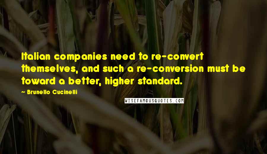 Brunello Cucinelli Quotes: Italian companies need to re-convert themselves, and such a re-conversion must be toward a better, higher standard.