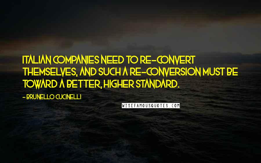 Brunello Cucinelli Quotes: Italian companies need to re-convert themselves, and such a re-conversion must be toward a better, higher standard.