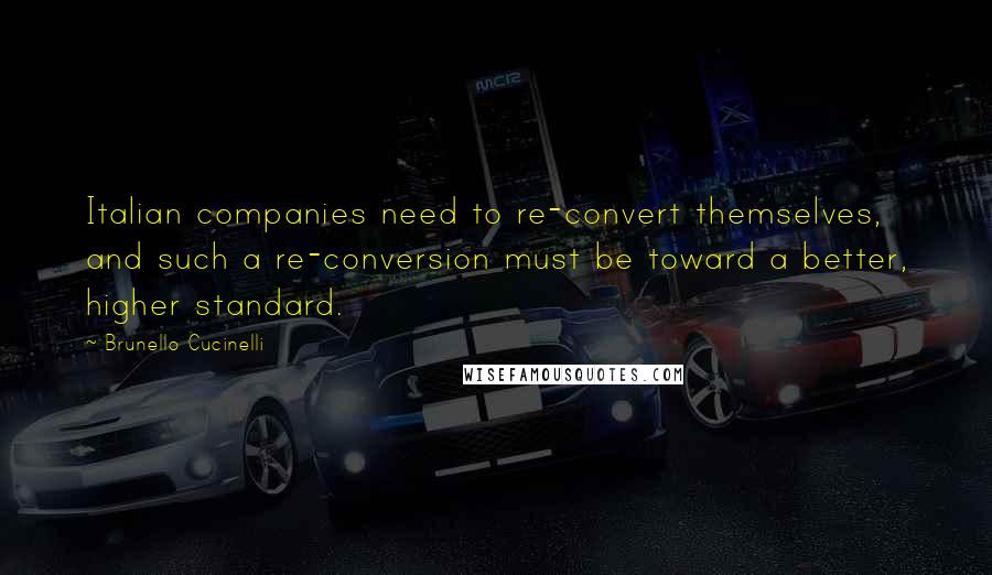 Brunello Cucinelli Quotes: Italian companies need to re-convert themselves, and such a re-conversion must be toward a better, higher standard.