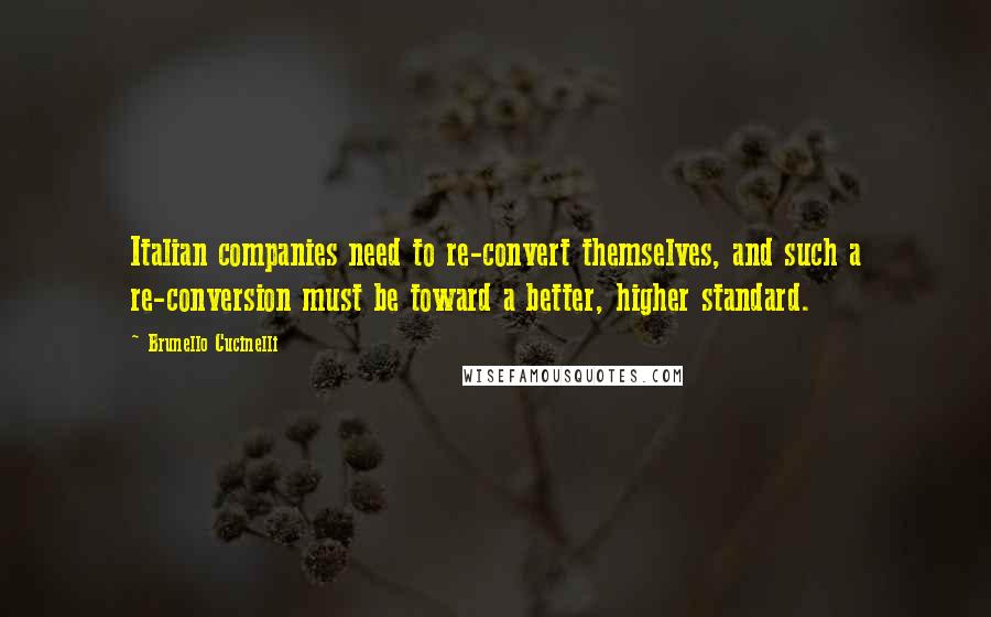 Brunello Cucinelli Quotes: Italian companies need to re-convert themselves, and such a re-conversion must be toward a better, higher standard.