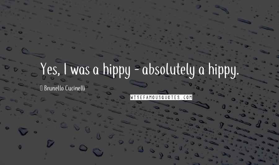 Brunello Cucinelli Quotes: Yes, I was a hippy - absolutely a hippy.