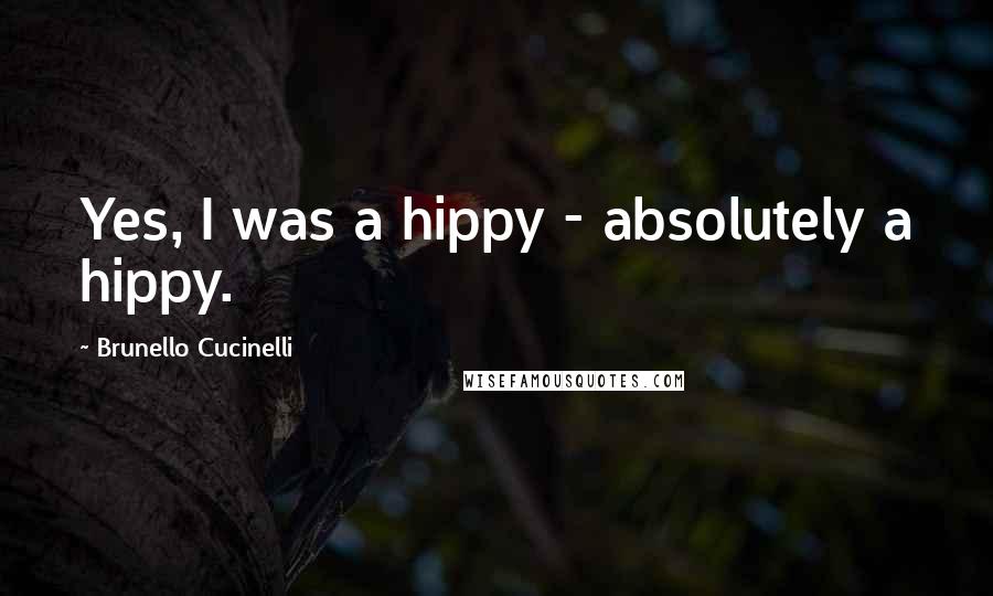 Brunello Cucinelli Quotes: Yes, I was a hippy - absolutely a hippy.