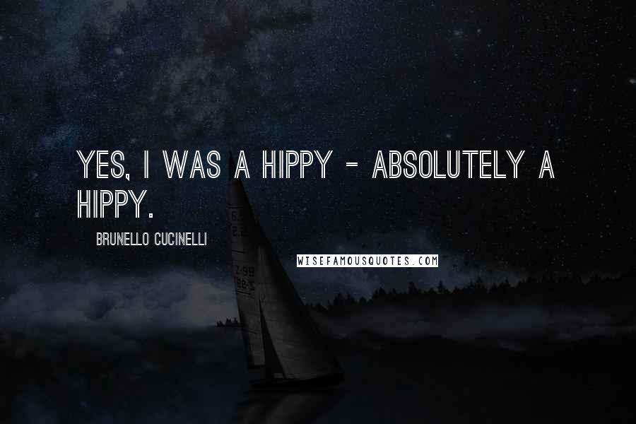 Brunello Cucinelli Quotes: Yes, I was a hippy - absolutely a hippy.