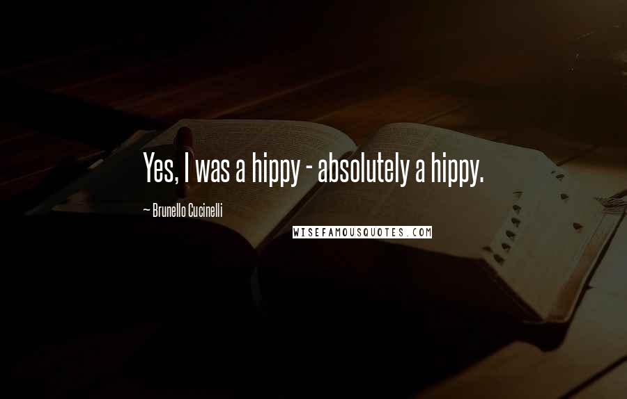 Brunello Cucinelli Quotes: Yes, I was a hippy - absolutely a hippy.