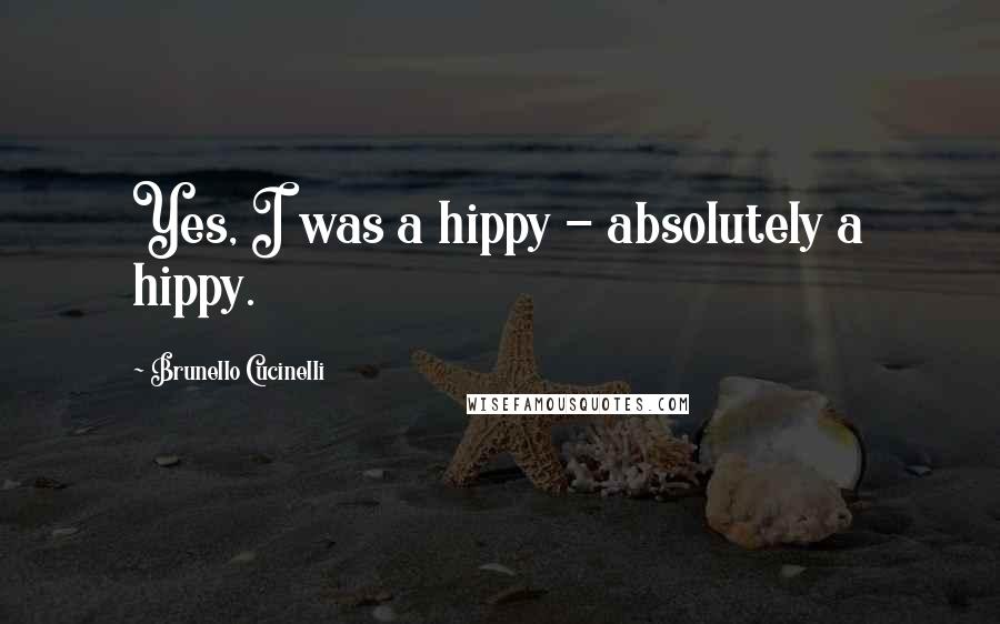 Brunello Cucinelli Quotes: Yes, I was a hippy - absolutely a hippy.